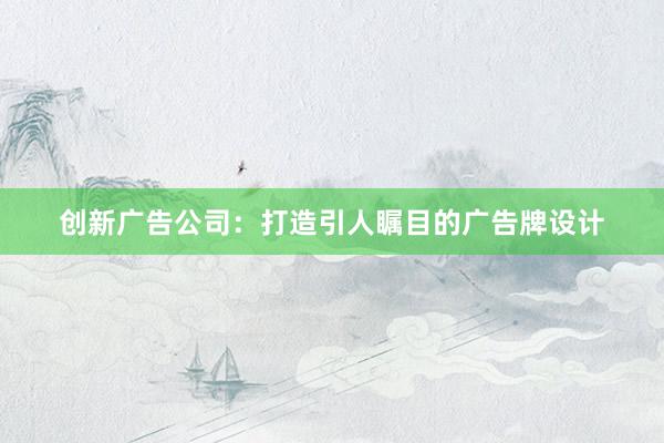 创新广告公司：打造引人瞩目的广告牌设计